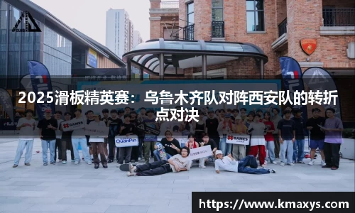 2025滑板精英赛：乌鲁木齐队对阵西安队的转折点对决