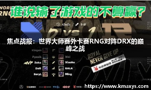 焦点战报：世界大师赛外卡赛RNG对阵DRX的巅峰之战