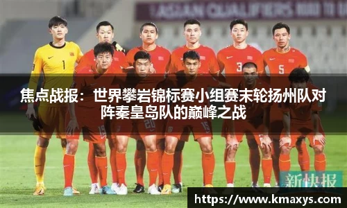 焦点战报：世界攀岩锦标赛小组赛末轮扬州队对阵秦皇岛队的巅峰之战