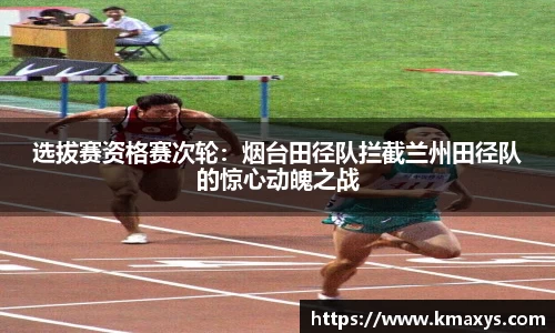 选拔赛资格赛次轮：烟台田径队拦截兰州田径队的惊心动魄之战