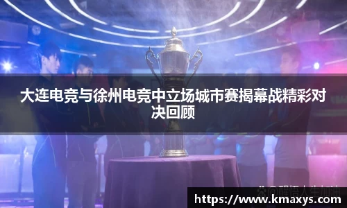 大连电竞与徐州电竞中立场城市赛揭幕战精彩对决回顾