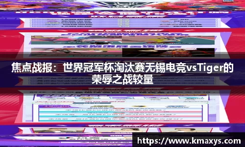 焦点战报：世界冠军杯淘汰赛无锡电竞vsTiger的荣辱之战较量