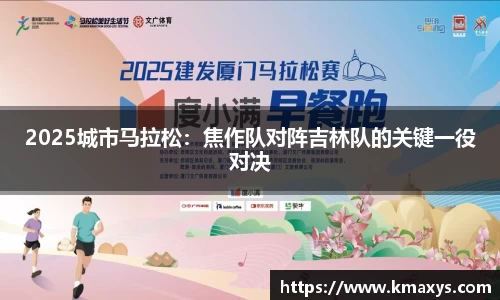 2025城市马拉松：焦作队对阵吉林队的关键一役对决