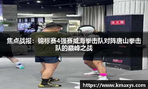 焦点战报：锦标赛4强赛威海拳击队对阵唐山拳击队的巅峰之战