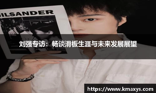 刘强专访：畅谈滑板生涯与未来发展展望
