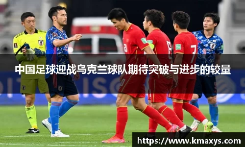 中国足球迎战乌克兰球队期待突破与进步的较量