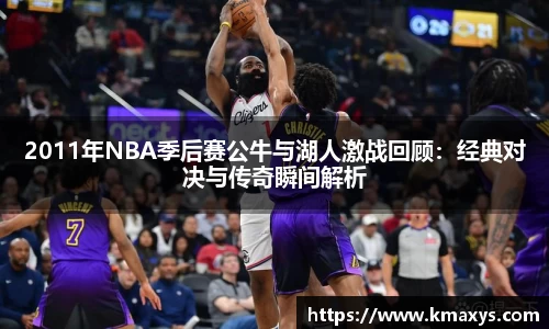 2011年NBA季后赛公牛与湖人激战回顾：经典对决与传奇瞬间解析