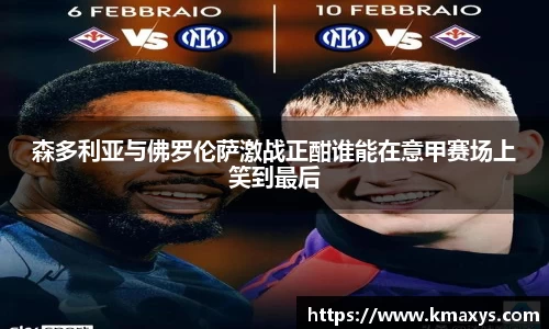森多利亚与佛罗伦萨激战正酣谁能在意甲赛场上笑到最后